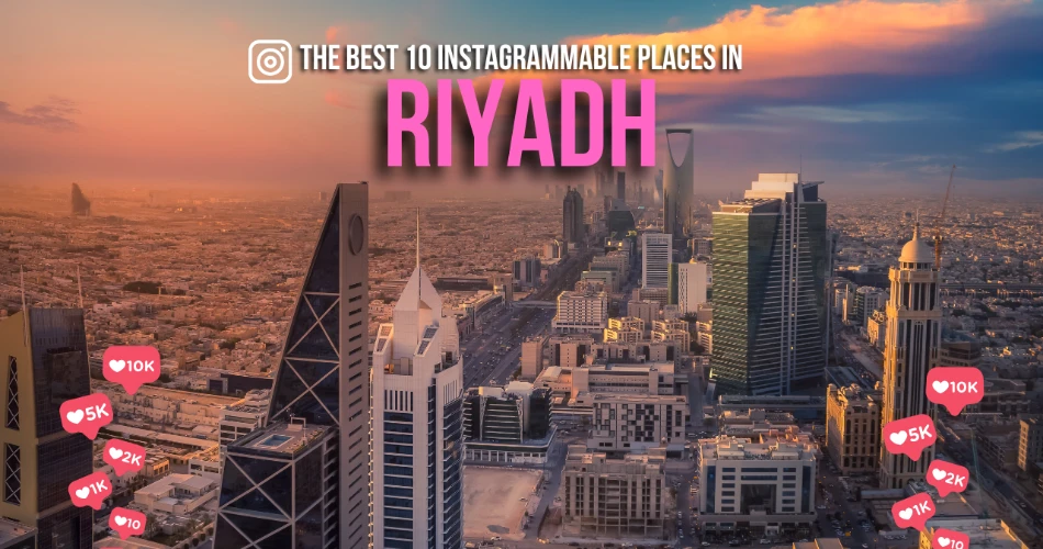 The Best 10 Instagrammable Places in Riyadh